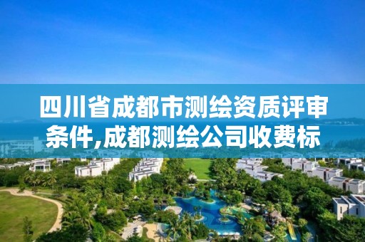 四川省成都市測繪資質(zhì)評審條件,成都測繪公司收費(fèi)標(biāo)準(zhǔn)