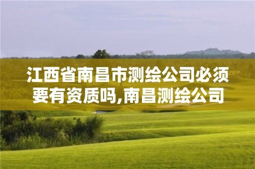 江西省南昌市測繪公司必須要有資質嗎,南昌測繪公司有哪些。