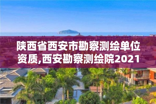 陜西省西安市勘察測繪單位資質,西安勘察測繪院2021年招聘