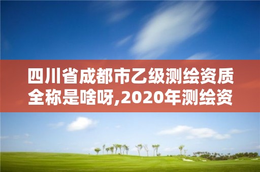 四川省成都市乙級測繪資質全稱是啥呀,2020年測繪資質乙級需要什么條件。