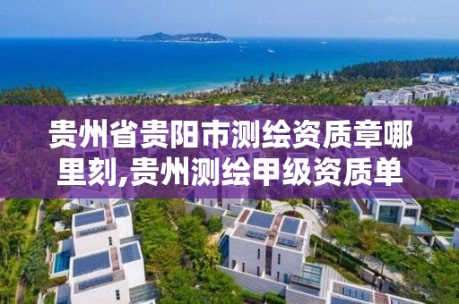 貴州省貴陽市測繪資質章哪里刻,貴州測繪甲級資質單位