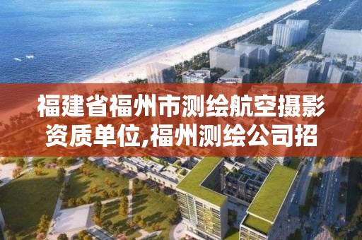 福建省福州市測繪航空攝影資質單位,福州測繪公司招聘