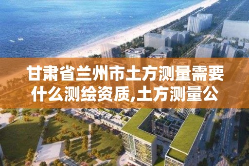 甘肅省蘭州市土方測量需要什么測繪資質,土方測量公司。