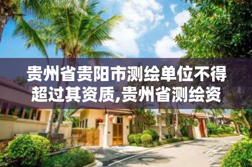 貴州省貴陽市測繪單位不得超過其資質,貴州省測繪資質管理條例