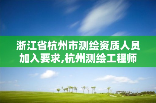 浙江省杭州市測繪資質(zhì)人員加入要求,杭州測繪工程師招聘