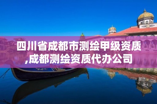 四川省成都市測(cè)繪甲級(jí)資質(zhì),成都測(cè)繪資質(zhì)代辦公司