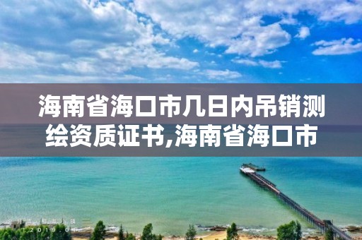 海南省海口市幾日內(nèi)吊銷測繪資質(zhì)證書,海南省海口市幾日內(nèi)吊銷測繪資質(zhì)證書