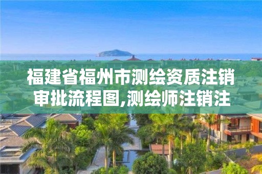 福建省福州市測繪資質注銷審批流程圖,測繪師注銷注冊是什么意思啊