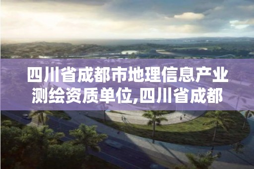 四川省成都市地理信息產業測繪資質單位,四川省成都市地理信息產業測繪資質單位有哪些。