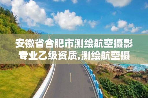 安徽省合肥市測繪航空攝影專業乙級資質,測繪航空攝影資質甲級