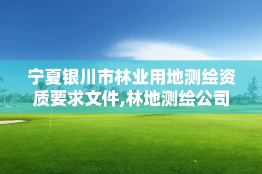 寧夏銀川市林業用地測繪資質要求文件,林地測繪公司。