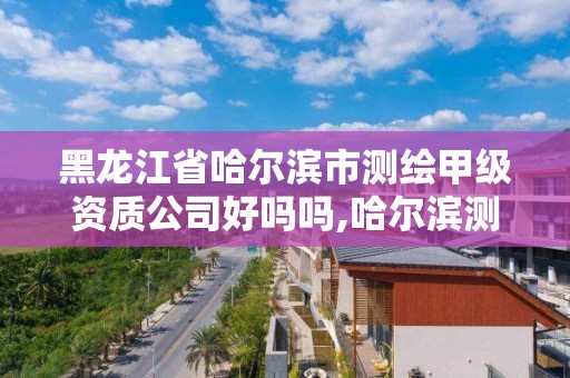 黑龍江省哈爾濱市測繪甲級資質公司好嗎嗎,哈爾濱測繪公司電話