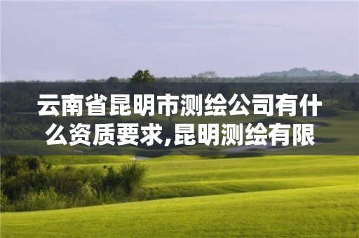 云南省昆明市測繪公司有什么資質(zhì)要求,昆明測繪有限公司。