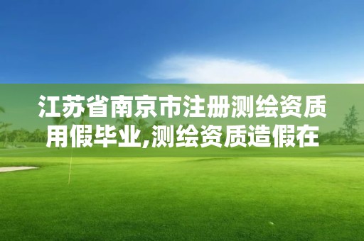 江蘇省南京市注冊(cè)測(cè)繪資質(zhì)用假畢業(yè),測(cè)繪資質(zhì)造假在哪里舉報(bào)