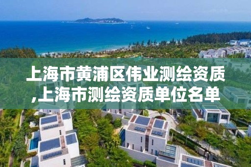 上海市黃浦區偉業測繪資質,上海市測繪資質單位名單