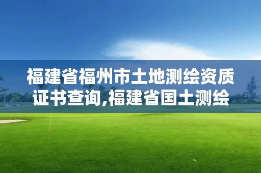 福建省福州市土地測繪資質證書查詢,福建省國土測繪院福州分院。