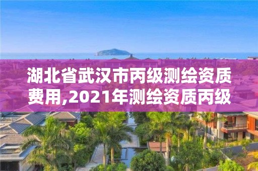 湖北省武漢市丙級測繪資質(zhì)費用,2021年測繪資質(zhì)丙級申報條件