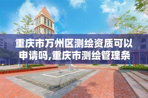 重慶市萬州區測繪資質可以申請嗎,重慶市測繪管理條例