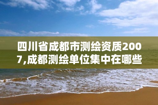 四川省成都市測繪資質2007,成都測繪單位集中在哪些地方