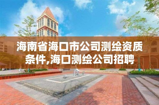 海南省海口市公司測繪資質條件,海口測繪公司招聘