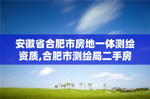 安徽省合肥市房地一體測繪資質,合肥市測繪局二手房信息。