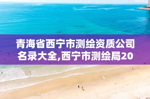 青海省西寧市測繪資質公司名錄大全,西寧市測繪局2020招聘。