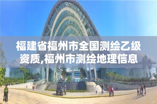 福建省福州市全國測繪乙級資質(zhì),福州市測繪地理信息局。