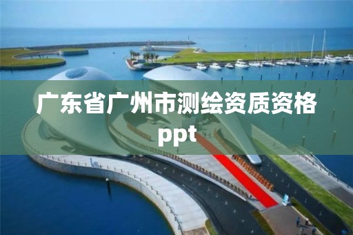 廣東省廣州市測繪資質資格ppt