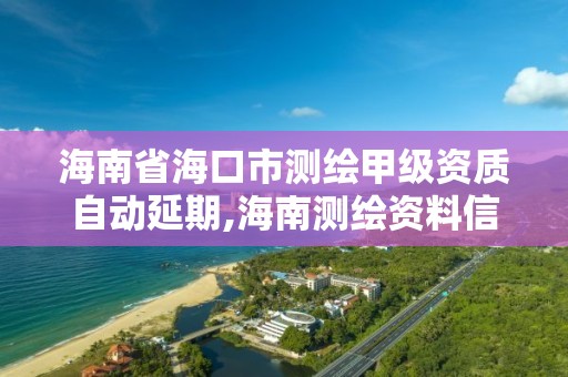 海南省海口市測繪甲級資質自動延期,海南測繪資料信息中心