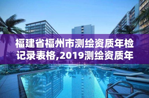 福建省福州市測繪資質(zhì)年檢記錄表格,2019測繪資質(zhì)年審政策