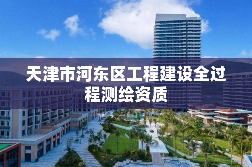 天津市河東區(qū)工程建設全過程測繪資質