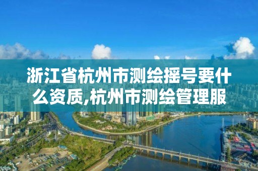 浙江省杭州市測繪搖號要什么資質,杭州市測繪管理服務平臺