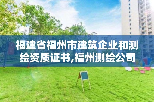 福建省福州市建筑企業(yè)和測(cè)繪資質(zhì)證書,福州測(cè)繪公司有幾家。