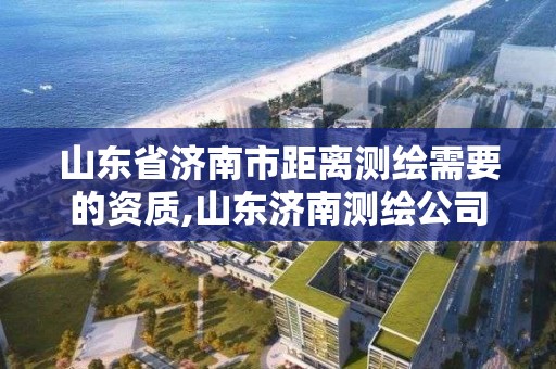 山東省濟南市距離測繪需要的資質,山東濟南測繪公司有哪些