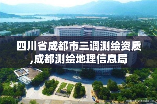 四川省成都市三調測繪資質,成都測繪地理信息局