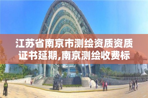 江蘇省南京市測繪資質資質證書延期,南京測繪收費標準