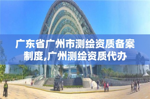 廣東省廣州市測繪資質備案制度,廣州測繪資質代辦