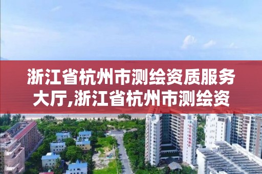 浙江省杭州市測繪資質服務大廳,浙江省杭州市測繪資質服務大廳電話號碼