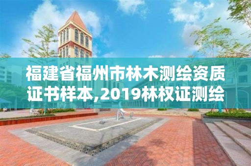 福建省福州市林木測繪資質證書樣本,2019林權證測繪收費標準。