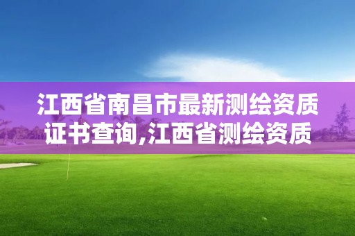 江西省南昌市最新測繪資質證書查詢,江西省測繪資質證書延期。