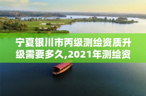 寧夏銀川市丙級測繪資質升級需要多久,2021年測繪資質丙級申報條件