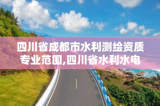 四川省成都市水利測繪資質專業(yè)范圍,四川省水利水電勘測設計研究院有限公司測繪分院