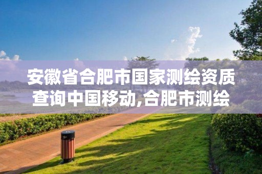 安徽省合肥市國家測繪資質(zhì)查詢中國移動,合肥市測繪設(shè)計(jì)院。