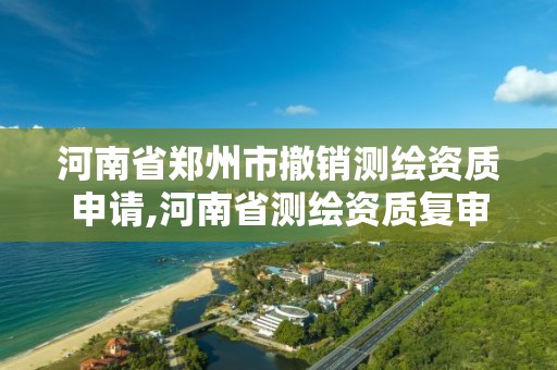 河南省鄭州市撤銷測繪資質申請,河南省測繪資質復審換證