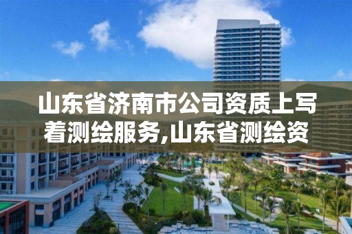 山東省濟南市公司資質上寫著測繪服務,山東省測繪資質管理規定