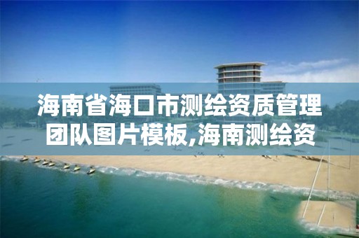 海南省海口市測繪資質管理團隊圖片模板,海南測繪資料信息中心