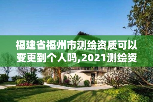 福建省福州市測繪資質可以變更到個人嗎,2021測繪資質延期公告福建省