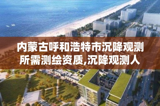 內蒙古呼和浩特市沉降觀測所需測繪資質,沉降觀測人員資質證書