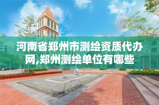 河南省鄭州市測繪資質代辦網,鄭州測繪單位有哪些