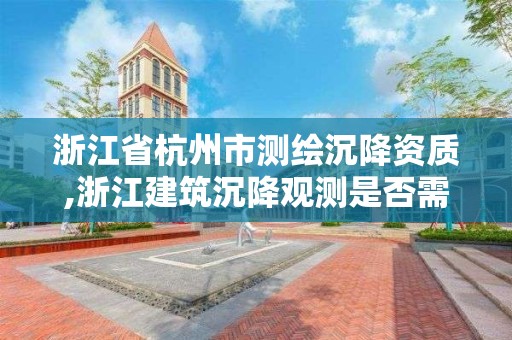 浙江省杭州市測繪沉降資質,浙江建筑沉降觀測是否需要第三方檢測